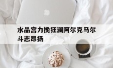 开云下载-包含水晶宫力挽狂澜阿尔克马尔斗志昂扬的词条